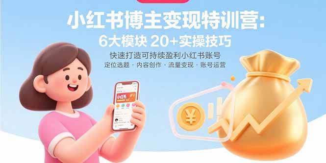 （15775期）小红书博主变现特训营：6大模块20+实操技巧 快速打造可持续盈利小红书账号-韬哥副业项目资源网