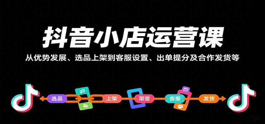 抖音小店运营课,从优势发展、选品上架到客服设置、出单提分及合作发货等-韬哥副业项目资源网