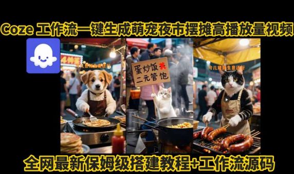 coze工作流一键生成萌宠夜市摆摊AI高赞高播放量视频保姆级拆解教程-韬哥副业项目资源网
