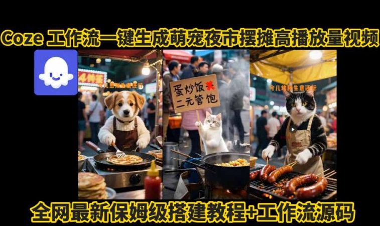 coze工作流一键生成萌宠夜市摆摊AI高赞高播放量视频保姆级拆解教程-韬哥副业项目资源网