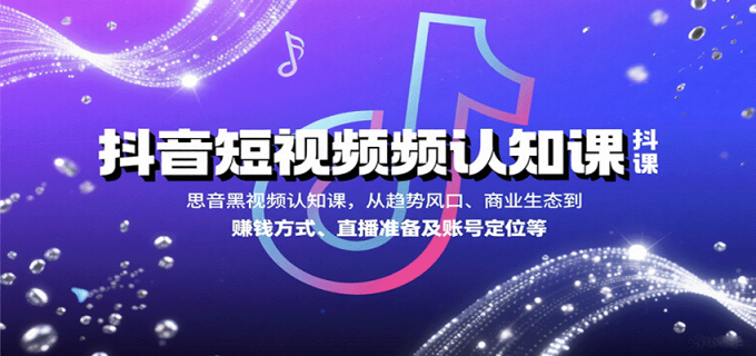 抖音短视频认知课，从趋势风口、商业生态到赚钱方式、直播准备及账号定位等-韬哥副业项目资源网