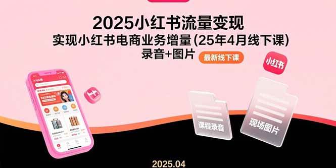 （15601期）2025小红书流量变现，实现小红书电商业务增量(25年4月线下课)录音+图片-韬哥副业项目资源网