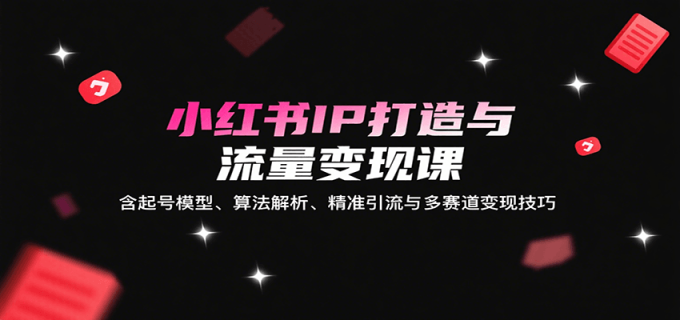 小红书IP打造与流量变现课：含起号模型、算法解析、精准引流与多赛道变现技巧-韬哥副业项目资源网