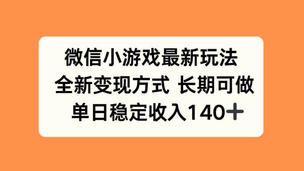（15779期）微信小游戏最新玩法，全新变现方式，单日稳定收入140+-韬哥副业项目资源网