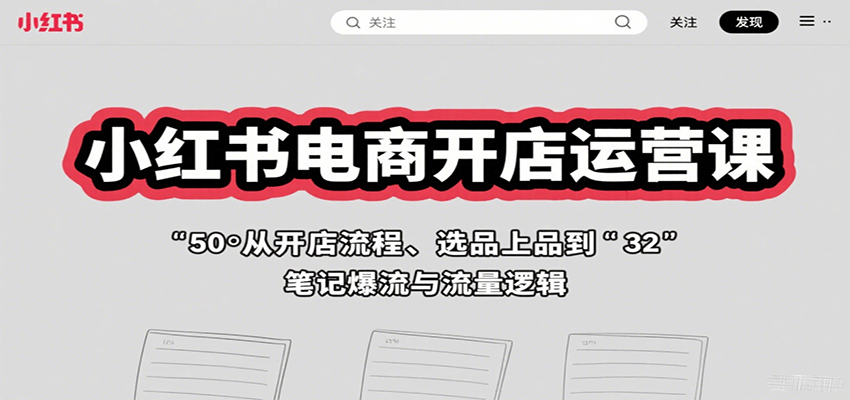 小红书电商开店运营课：从开店流程、选品上品到笔记爆流与流量逻辑-韬哥副业项目资源网