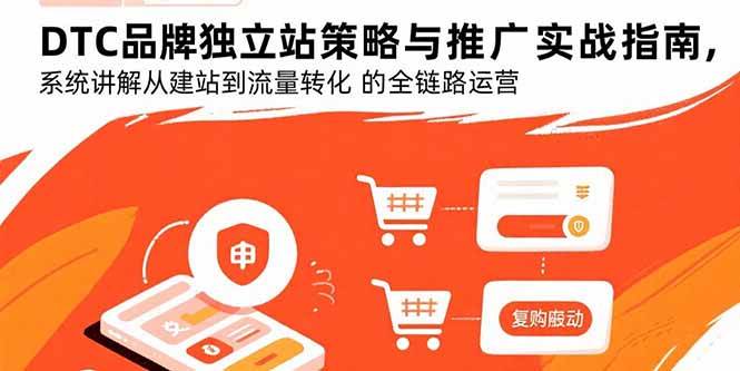 （15818期）DTC品牌独立站策略与推广实战指南，系统讲解从建站到流量转化的全链路运营-韬哥副业项目资源网