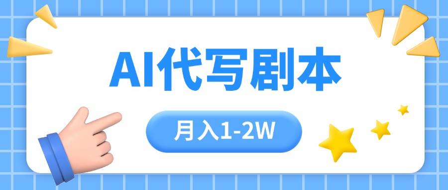 （15686期）AI代写剧本项目，一单300-2000，稳定可积累【附工具指令】-韬哥副业项目资源网