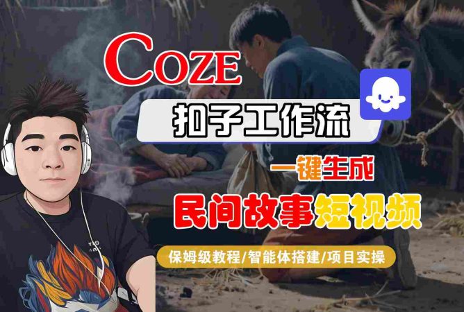 Coze扣子工作流一键生成民间故事短视频，保姆级教程-智能体搭建-项目实操-韬哥副业项目资源网