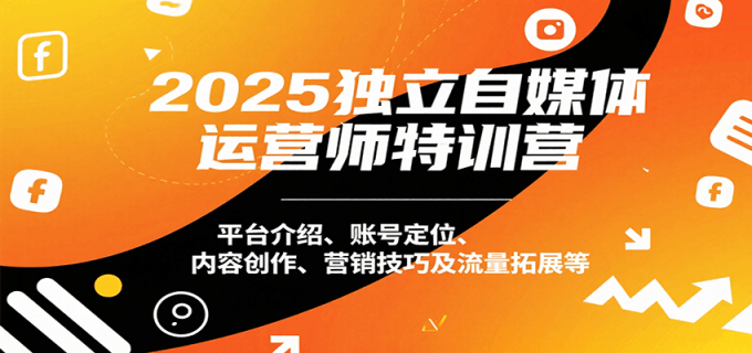 2025独立自媒体运营师特训营:平台介绍、账号定位、内容创作、营销技巧及流量拓展等-韬哥副业项目资源网
