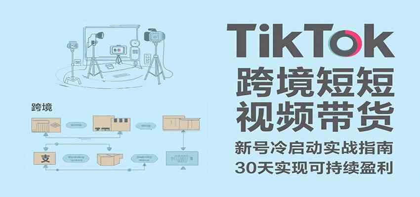 TikTok跨境短视频带货，30天攻克新号冷启动、0-1实现跨境可持续盈利-韬哥副业项目资源网