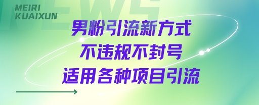 男粉引流新方式不违规不封号适用各种项目引流-韬哥副业项目资源网