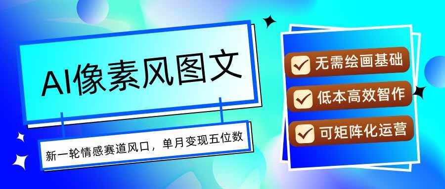 (15693期)AI像素风图文超详细实操全过程,每天一小时轻松易上手,单月变现五位数-韬哥副业项目资源网