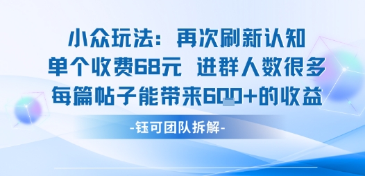 小众玩法再次刷新认知单个收费68米进群人数很多每篇帖子能带来6张的收益-韬哥副业项目资源网