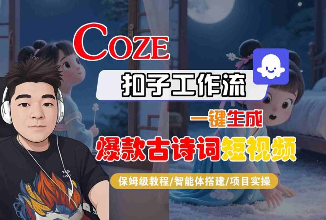 COZE扣子工作流一键生成爆款古诗词短视频,保姆级教程-智能体搭建-项目实操-韬哥副业项目资源网