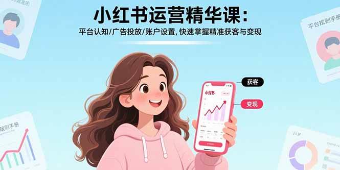 （15795期）小红书运营精华课：平台认知/广告投放/账户设置,快速掌握精准获客与变现-韬哥副业项目资源网