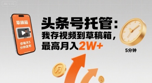 【头条号托管 】我存视频到草稿箱，你每天5分钟发布，最高月入2W+【揭秘】-韬哥副业项目资源网