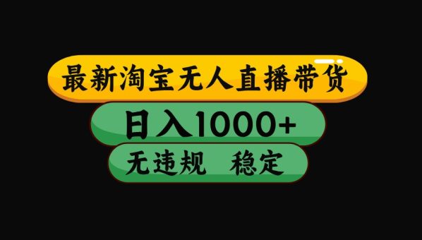 淘宝无人直播带货【最新】，日入1000+，独家技术，无违规无封号，操作简单，长期稳定-韬哥副业项目资源网