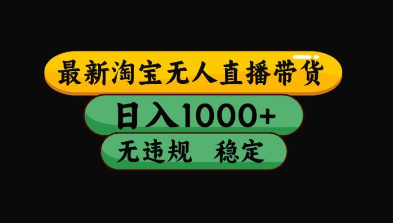 淘宝无人直播带货【最新】，日入1000+，独家技术，无违规无封号，操作简单，长期稳定-韬哥副业项目资源网