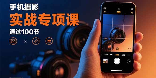 (15867期)手机摄影实战专项课:通过100节实操课程实现从入门到精通的技能进阶-韬哥副业项目资源网