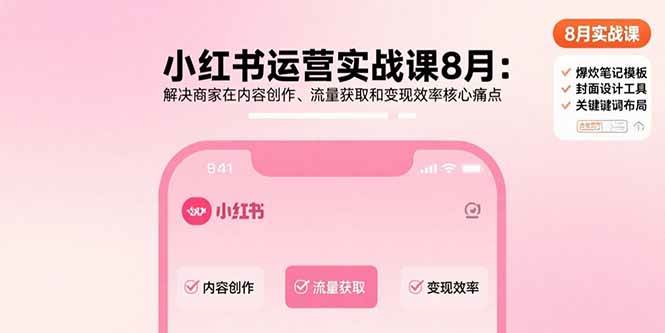 （15822期）小红书运营实战课8月：解决商家在内容创作、流量获取和变现效率核心痛点-韬哥副业项目资源网
