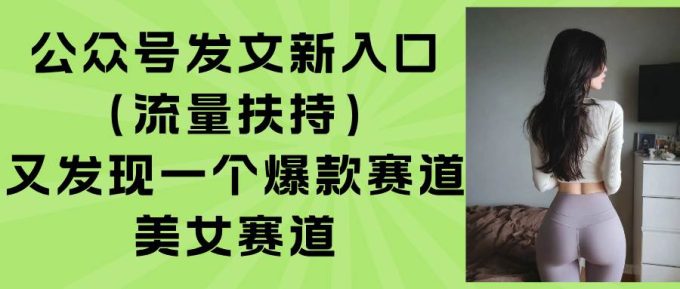 (15781期)公众号发文新入口(流量扶持),又发现一个爆款赛道:美女赛道-韬哥副业项目资源网