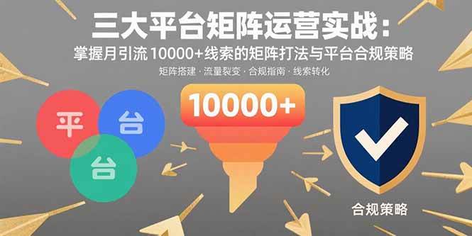 (15841期)三大平台矩阵运营实战:掌握月引流10000+线索的矩阵打法与平台合规策略-韬哥副业项目资源网