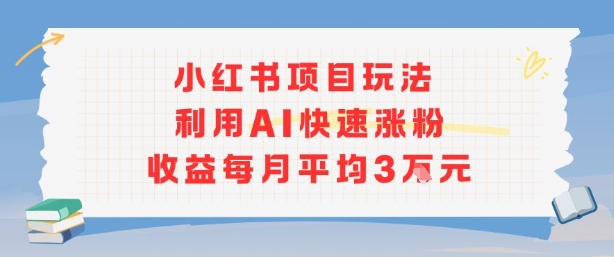 小红书商单项目新玩法，利用AI快速涨粉收益每月平均3W-韬哥副业项目资源网