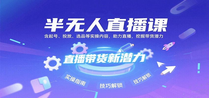 半无人直播课：含起号、投放、选品等实操内容，挖掘直播带货潜力（更新8月）-韬哥副业项目资源网