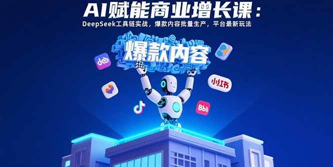 （15583期）AI赋能商业增长课：DeepSeek工具链实战，爆款内容批量生产，平台最新玩法-韬哥副业项目资源网