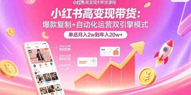 （15720期）小红书高变现带货：爆款复制+自动化运营双引擎模式 单店月入2w到年入20w+-韬哥副业项目资源网