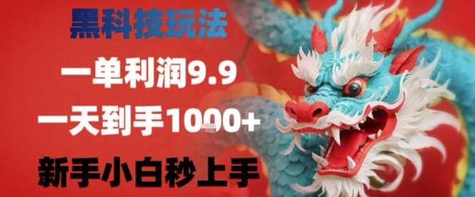 黑科技一单利润9.9米，一天轻松四位数项目，不挑人，小白也可轻松上手【揭秘】-韬哥副业项目资源网