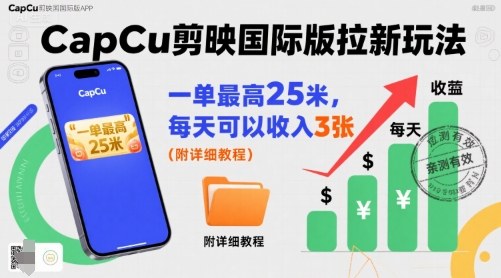 一单最高25米，亲测CapCu剪映国际版拉新玩法，每天可以收入3张（附详细教程）-韬哥副业项目资源网