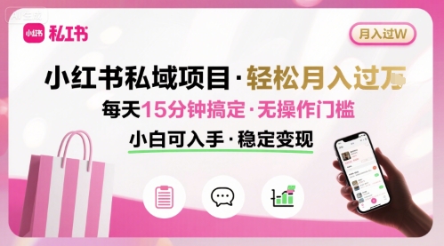 小红书私域项目 月入过W非常轻松 每天15分钟即可搞定，无任何操作门槛，小白可入手-韬哥副业项目资源网