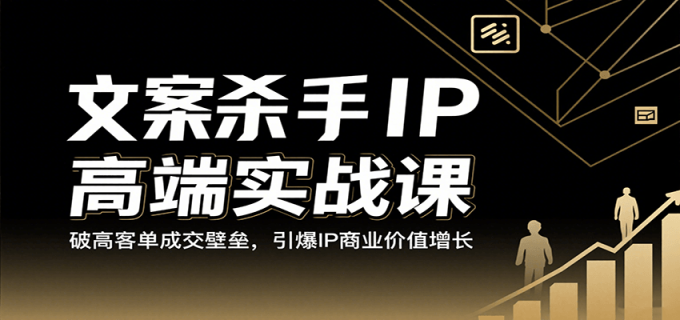 文案杀手IP高端实战课：破高客单成交壁垒，引爆IP商业价值增长-韬哥副业项目资源网