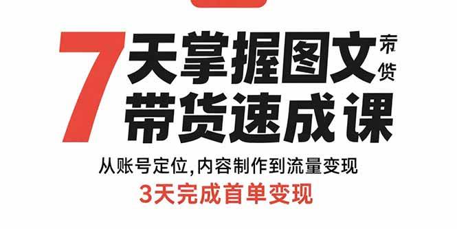 (15731期)7天掌握图文带货速成课:从账号定位,内容制作到流量变现,3天完成首单变现-韬哥副业项目资源网