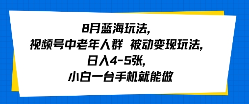 8月蓝海玩法，视频号中老年人群 被动变现玩法，日入4-5张，小白一台手机就能做-韬哥副业项目资源网