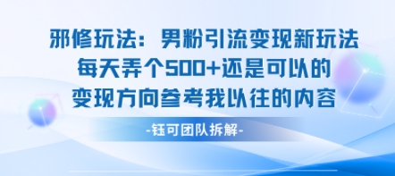 邪修玩法：男粉引流变现新玩法每天弄个5张还是可以的变现方向参考我以往的内容-韬哥副业项目资源网