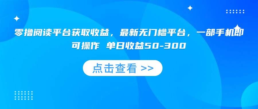 图片[1]-（15652期）零撸阅读平台获取收益，最新无门槛平台，一部手机即可操作 单日收益50-300-韬哥副业项目资源网