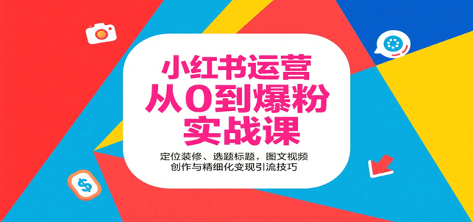 小红书运营从0到爆粉实战课：定位装修、选题标题，图文视频创作与精细化变现引流技巧-韬哥副业项目资源网