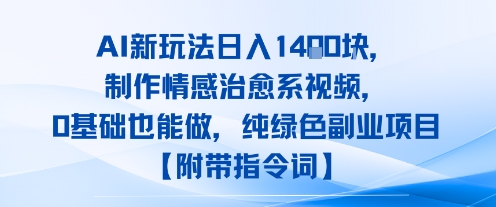 AI新玩法日入1k，制作情感治愈系视频，0基础也能做，纯绿色副业项目【附带指令词】-韬哥副业项目资源网