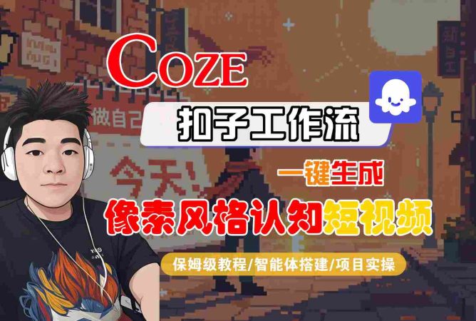 COZE扣子工作流一键生成像素风格认知短视频,保姆级教程-智能体搭建-项目实操-韬哥副业项目资源网