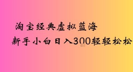 淘宝经典虚拟蓝海新手小白日入3张轻轻松松-韬哥副业项目资源网