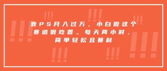 （15764期）靠PS月入过万，小白做这个赛道很吃香。每天两小时，简单轻松且暴利-韬哥副业项目资源网