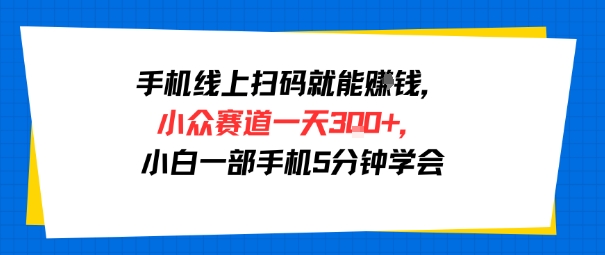 手机线上扫码就能挣钱，小众赛道一天3张+，小白一部手机5分钟学会-韬哥副业项目资源网