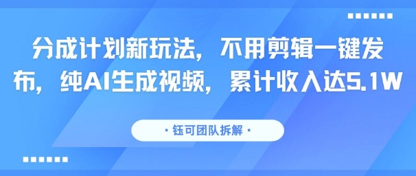 分成计划新玩法，不用剪辑一键发布，纯AI生成视频，累计收入达5.1W-韬哥副业项目资源网