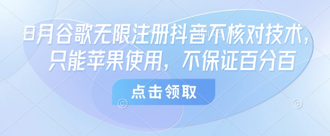 8月谷歌无限注册抖音不核对技术，只能苹果使用，不保证百分百-韬哥副业项目资源网