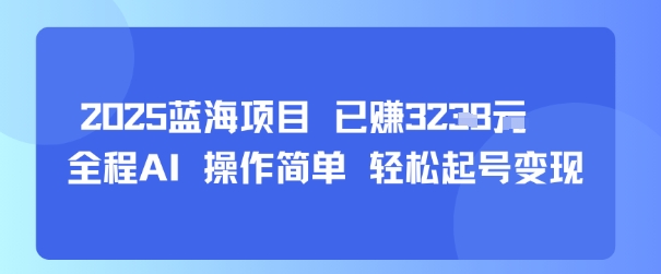 2025蓝海项目 已挣1k+ 全程AI 操作简单 轻松起号变现-韬哥副业项目资源网