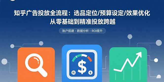 （15774期）知乎广告投放全流程：选品定位/预算设定/效果优化 从零基础到精准投放跨越-韬哥副业项目资源网