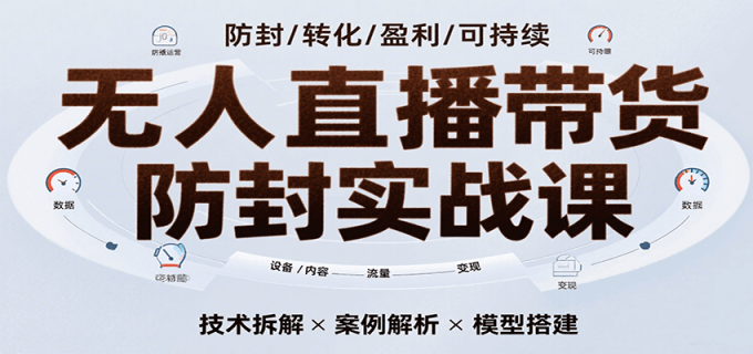 无人直播带货防封实战课,7天掌握高转化直播技术,实现单场GMV破万可持续模型-韬哥副业项目资源网