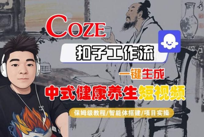 Coze扣子工作流一键生成中式健康养生短视频,保姆级教程-智能体搭建-项目实操-韬哥副业项目资源网